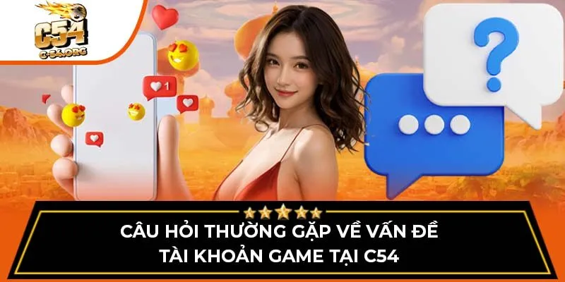 Câu hỏi thường gặp về vấn đề tài khoản game tại C54