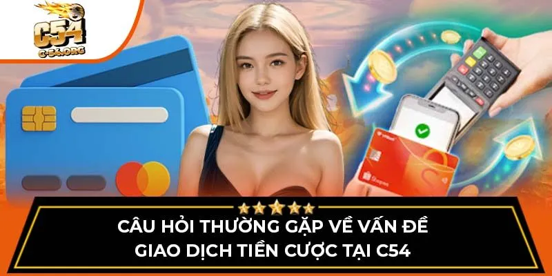 Câu hỏi thường gặp về vấn đề giao dịch tiền cược tại C54
