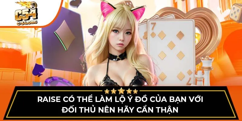 Raise có thể làm lộ ý đồ của bạn với đối thủ nên hãy cẩn thận