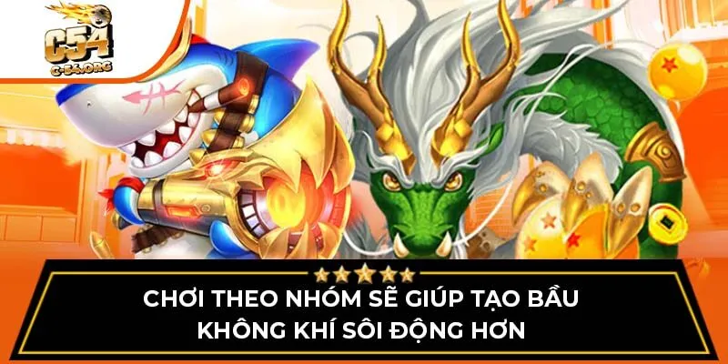 Chơi theo nhóm sẽ giúp tạo bầu không khí sôi động hơn