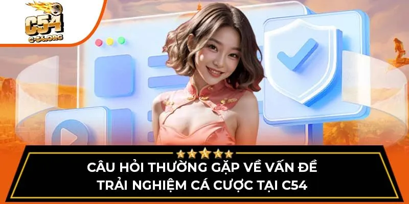 Câu hỏi thường gặp về vấn đề trải nghiệm cá cược tại C54